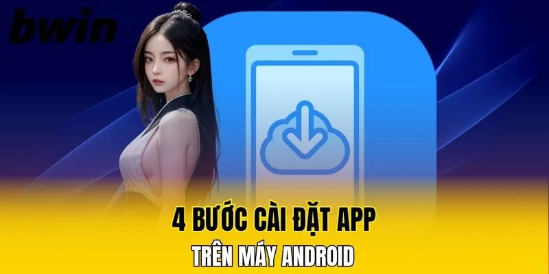 Tải App Bwin Nhanh Chóng – Cược Nhanh Nhận Thưởng Lớn 5 4 bước cài đặt app trên máy Android
