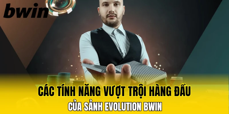 Các tính năng vượt trội hàng đầu của sảnh Evolution Bwin