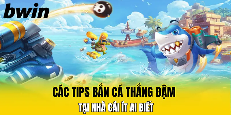 Các tips bắn cá thắng đậm tại nhà cái ít ai biết