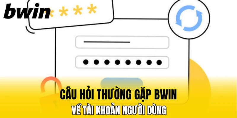 Câu hỏi thường gặp Bwin về tài khoản người dùng