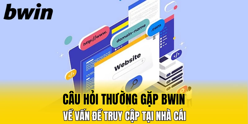 Câu hỏi thường gặp Bwin về vấn đề truy cập tại nhà cái