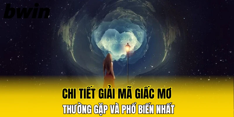 Chi tiết giải mã giấc mơ thường gặp và phổ biến nhất