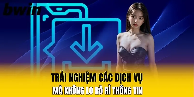 Tải App Bwin Nhanh Chóng – Cược Nhanh Nhận Thưởng Lớn 6 Trải nghiệm các dịch vụ mà không lo rò rỉ thông tin