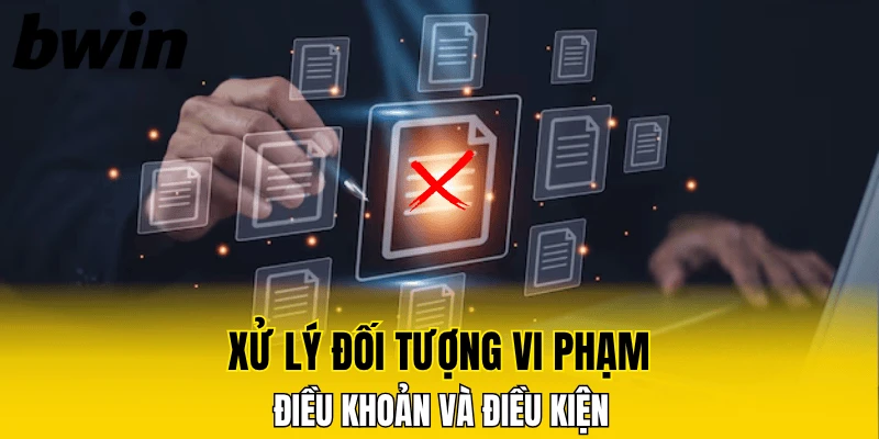 Xử lý đối tượng vi phạm điều khoản và điều kiện Bwin