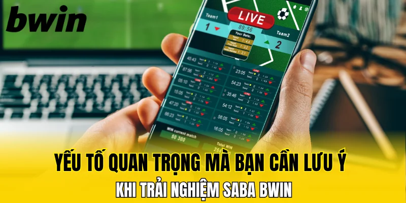 Yếu tố quan trọng mà bạn cần lưu ý khi trải nghiệm Saba Bwin